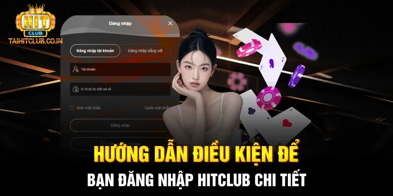 Hướng dẫn điều kiện để bạn đăng nhập Hitclub chi tiết